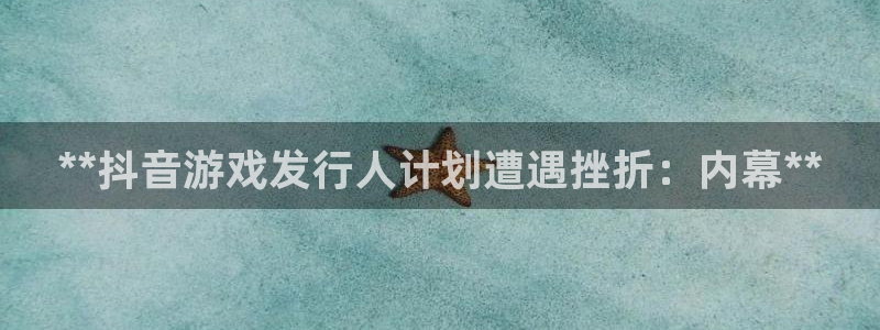 门徒平台还能用么：**抖音游戏发行人计划遭遇挫折：内幕**