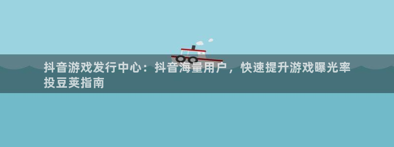 门徒娱乐徽信搜推客娃娃：抖音游戏发行中心：抖音海量用户，快速提升游戏曝光率
投豆荚指南
