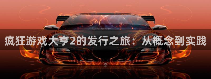 门徒娱乐平台登录1990官网下载：疯狂游戏大亨2的发行之旅：从概念到实践